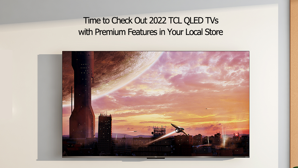 Time to Check Out 2022 TCL QLED TVs with Premium Features in Your Local Store
